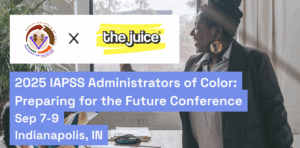 IAPSS conference header - a smiling Black administrator speaks in front of a classroom. The logo of the IAPSS and The Juice overlay with the text "2025 IAPSS Administrators of Color: Preparing for the Future Conference Sep 7-9 Indianapolis, IN"