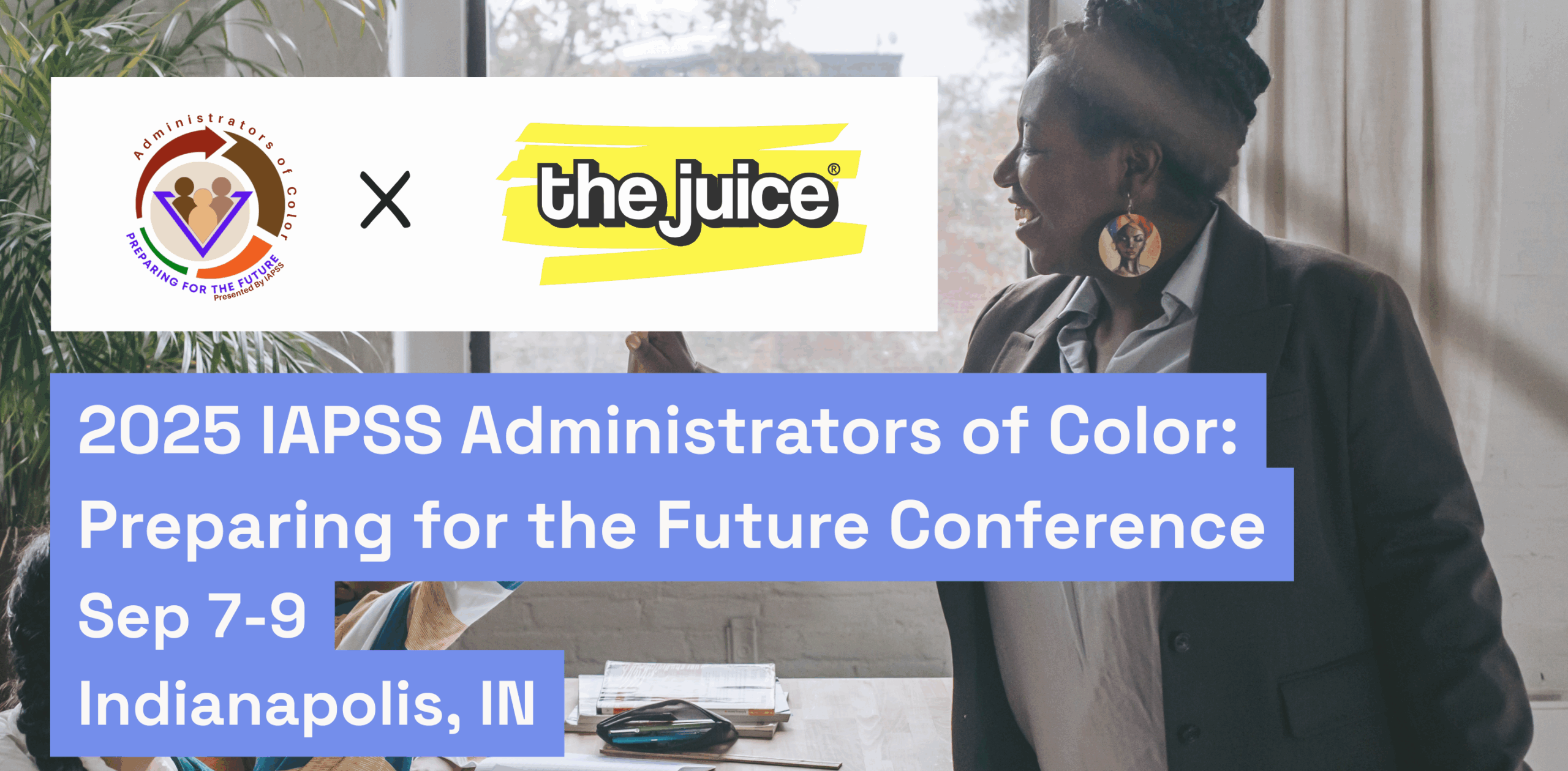 IAPSS conference header - a smiling Black administrator speaks in front of a classroom. The logo of the IAPSS and The Juice overlay with the text "2025 IAPSS Administrators of Color: Preparing for the Future Conference Sep 7-9 Indianapolis, IN"